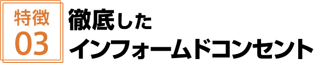 徹底したインフォームドコンセント